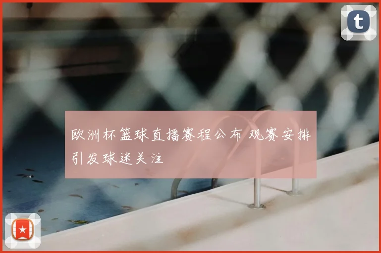 欧洲杯篮球直播赛程公布 观赛安排引发球迷关注
