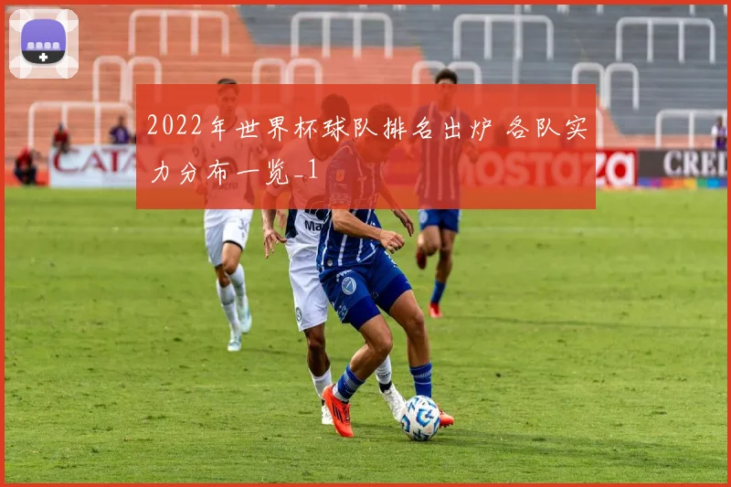 2022年世界杯球队排名出炉 各队实力分布一览_1