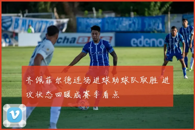齐佩菲尔德连场进球助球队取胜 进攻状态回暖成赛季看点