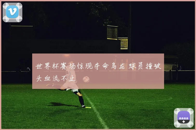 世界杯赛场惊现夺命乌龙 球员撞破头血流不止