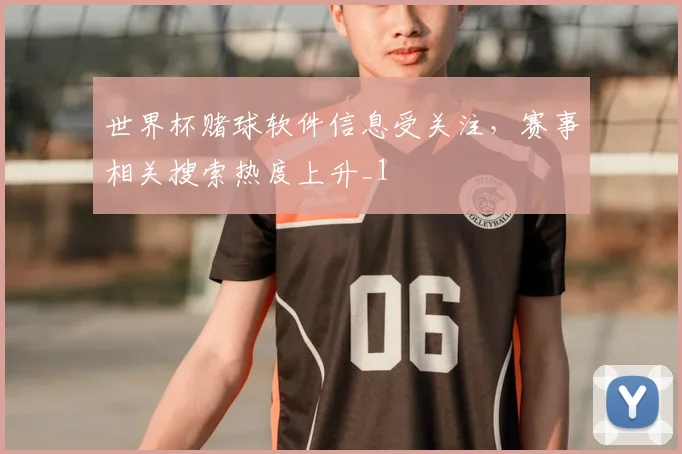 世界杯赌球软件信息受关注，赛事相关搜索热度上升_1