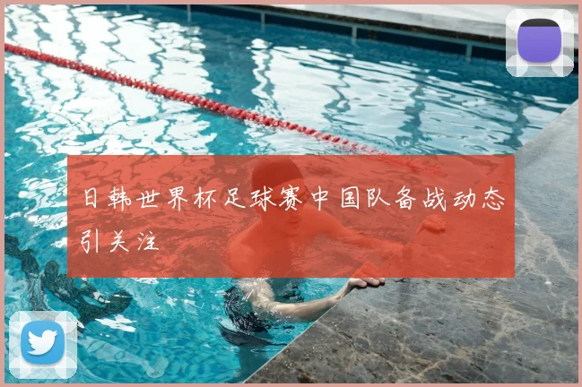 日韩世界杯足球赛中国队备战动态引关注
