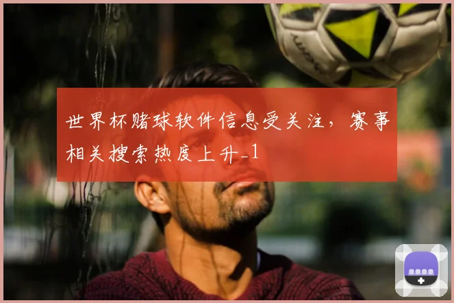 世界杯赌球软件信息受关注,赛事相关搜索热度上升_1