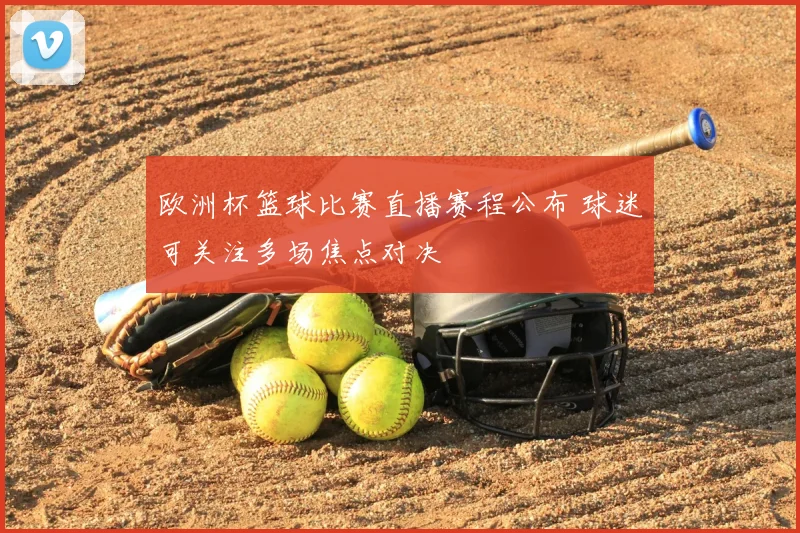 欧洲杯篮球比赛直播赛程公布 球迷可关注多场焦点对决