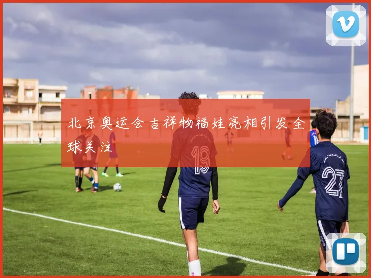 北京奥运会吉祥物福娃亮相引发全球关注