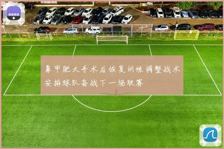 鼻甲肥大手术后恢复训练调整战术安排球队备战下一场联赛